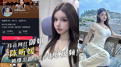 抖音网红御姐『陈昕媛』被爆出跟金主约炮视频